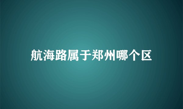 航海路属于郑州哪个区