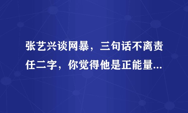 张艺兴谈网暴，三句话不离责任二字，你觉得他是正能量艺人吗？