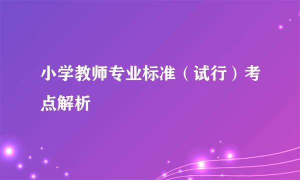 小学教师专业标准(试行)考点解析