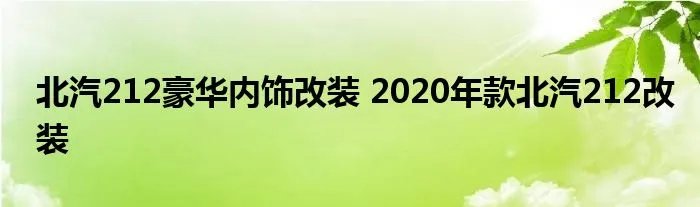北汽212豪华内饰改装 2020年款北汽212改装