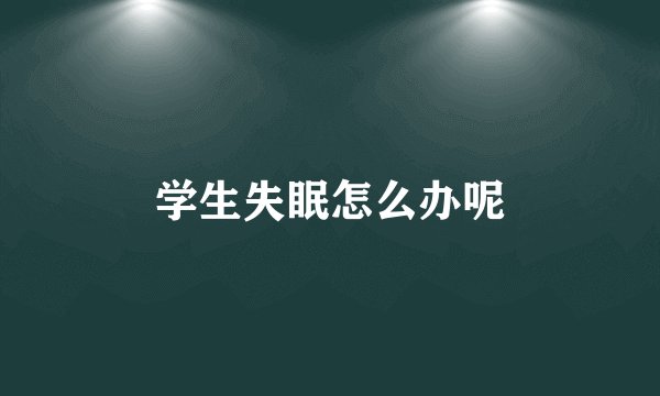 学生失眠怎么办呢