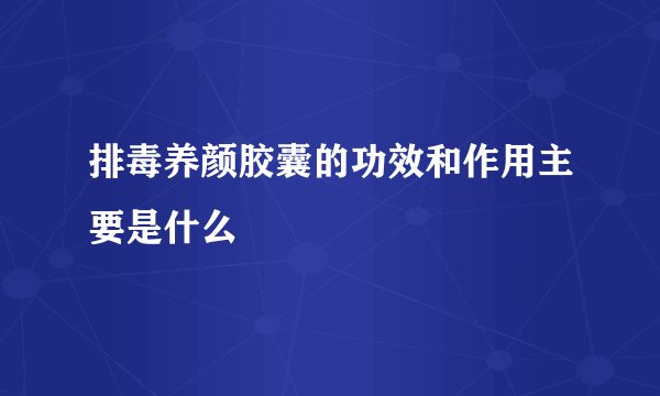 排毒养颜胶囊的功效和作用主要是什么
