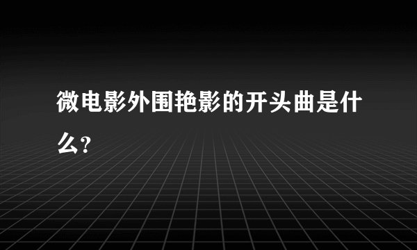 微电影外围艳影的开头曲是什么？