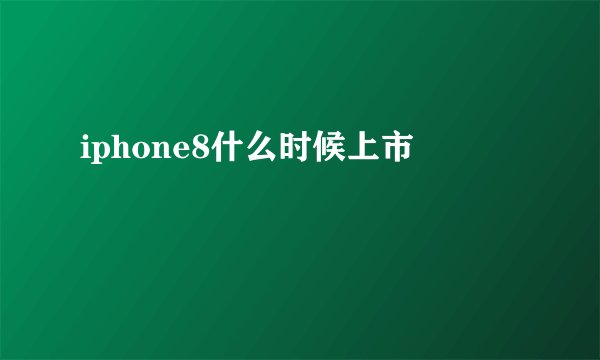iphone8什么时候上市