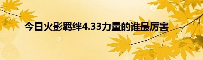 今日火影羁绊4.33力量的谁最厉害