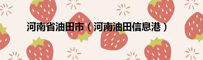 河南省油田市（河南油田信息港）