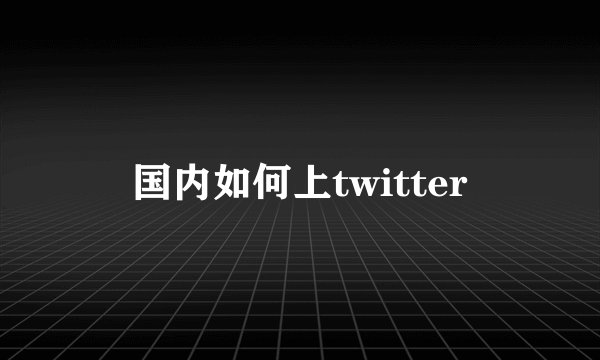 国内如何上twitter