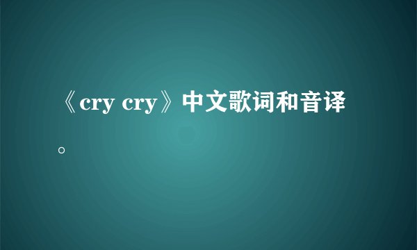 《cry cry》中文歌词和音译。