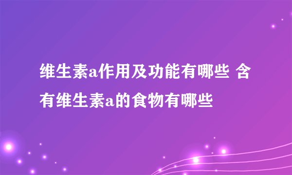 维生素a作用及功能有哪些 含有维生素a的食物有哪些