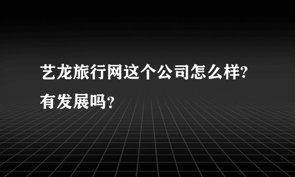 艺龙旅行网这个公司怎么样?有发展吗？