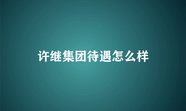 许继集团待遇怎么样
