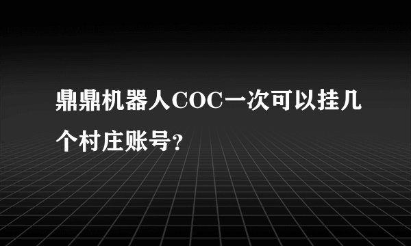 鼎鼎机器人COC一次可以挂几个村庄账号？