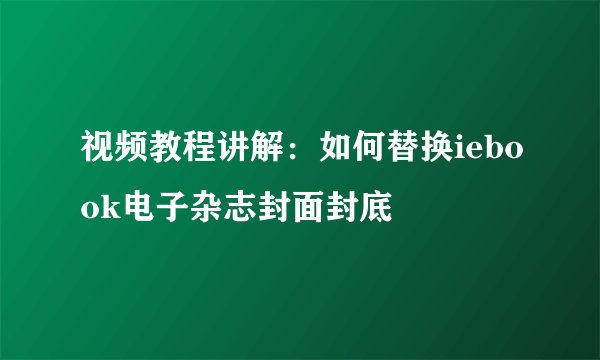 视频教程讲解：如何替换iebook电子杂志封面封底