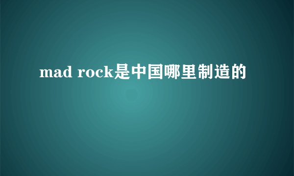 mad rock是中国哪里制造的