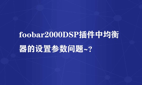 foobar2000DSP插件中均衡器的设置参数问题~？