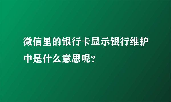 微信里的银行卡显示银行维护中是什么意思呢？