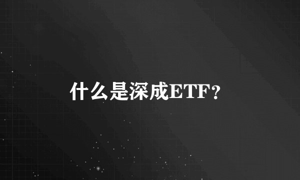 什么是深成ETF？