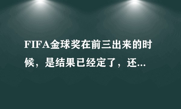 FIFA金球奖在前三出来的时候，是结果已经定了，还是在那三个人里接着选？
