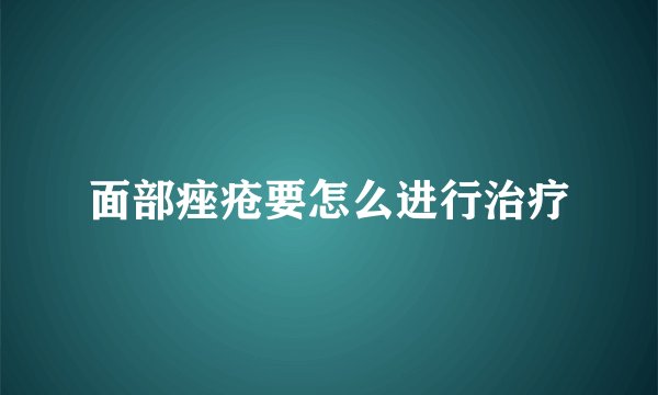 面部痤疮要怎么进行治疗