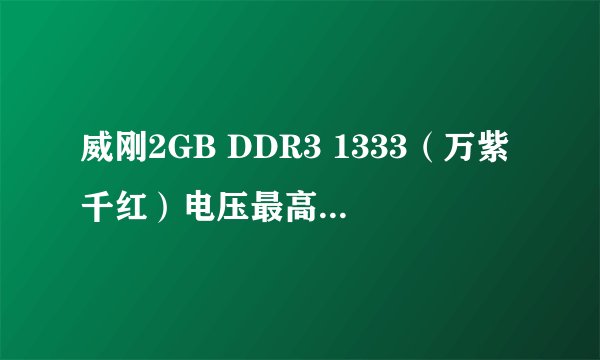 威刚2GB DDR3 1333（万紫千红）电压最高是多少，默认电压可以加多少？