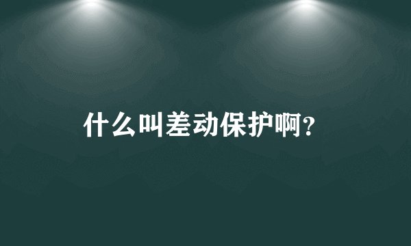 什么叫差动保护啊？