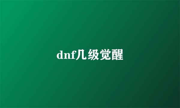 dnf几级觉醒