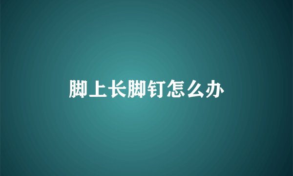 脚上长脚钉怎么办