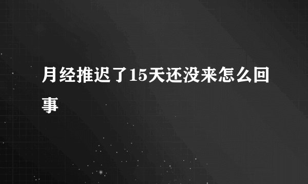 月经推迟了15天还没来怎么回事