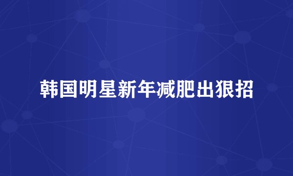 韩国明星新年减肥出狠招