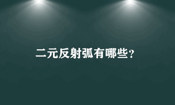 二元反射弧有哪些？