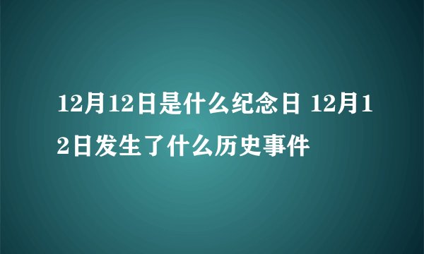 12月12日是什么纪念日 12月12日发生了什么历史事件