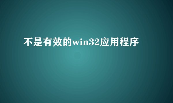 不是有效的win32应用程序