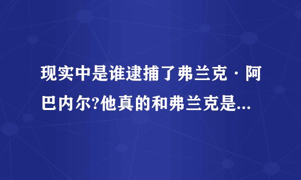 现实中是谁逮捕了弗兰克·阿巴内尔?他真的和弗兰克是好朋友吗？
