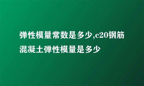弹性模量常数是多少,c20钢筋混凝土弹性模量是多少