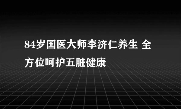 84岁国医大师李济仁养生 全方位呵护五脏健康