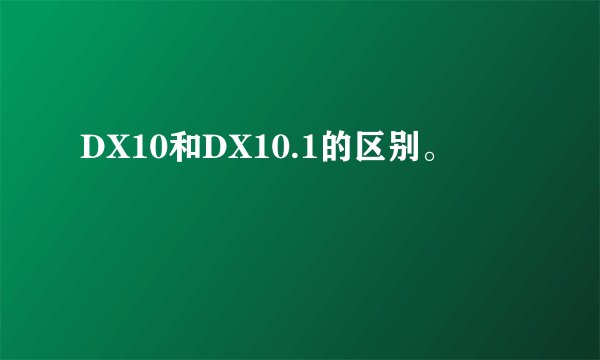 DX10和DX10.1的区别。