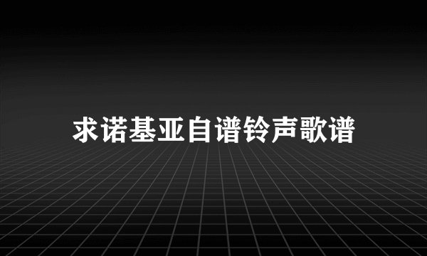 求诺基亚自谱铃声歌谱