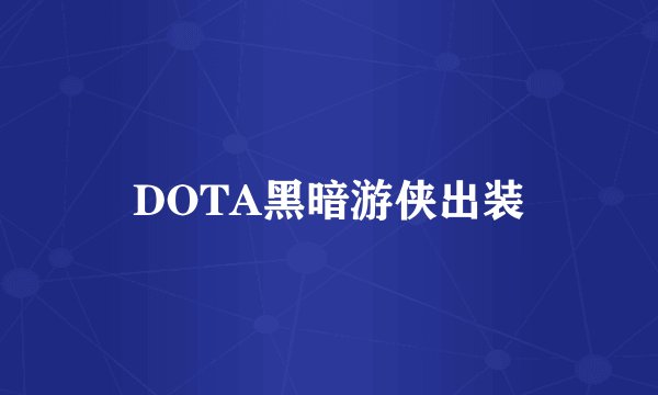DOTA黑暗游侠出装