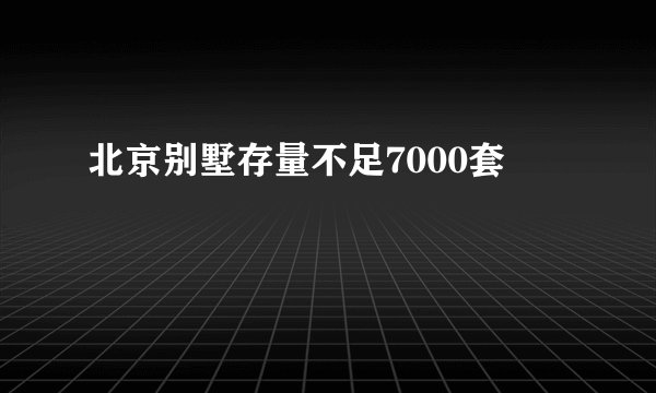 北京别墅存量不足7000套