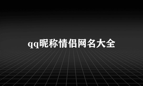 qq昵称情侣网名大全