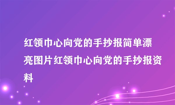 红领巾心向党的手抄报简单漂亮图片红领巾心向党的手抄报资料