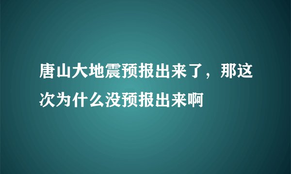 唐山大地震预报出来了，那这次为什么没预报出来啊