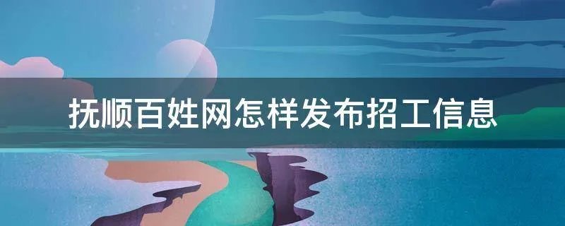 抚顺百姓网怎样发布招工信息