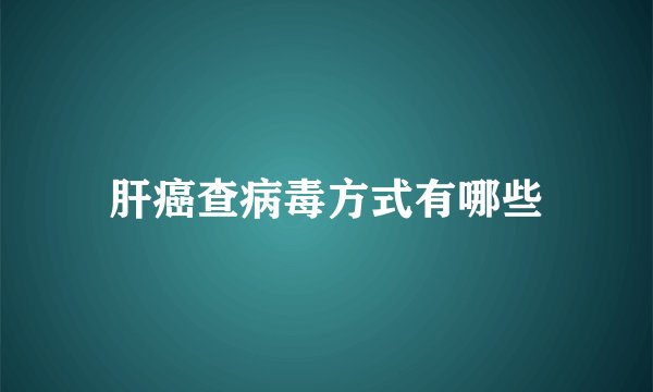 肝癌查病毒方式有哪些