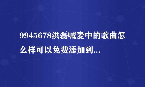 9945678洪磊喊麦中的歌曲怎么样可以免费添加到空间背景音乐