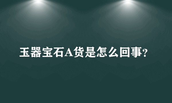 玉器宝石A货是怎么回事？
