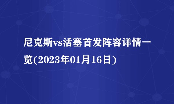 尼克斯vs活塞首发阵容详情一览(2023年01月16日)
