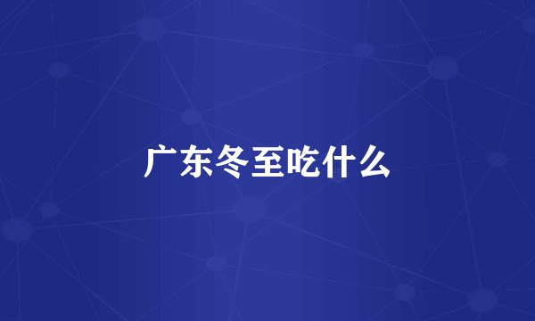 广东冬至吃什么