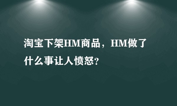 淘宝下架HM商品，HM做了什么事让人愤怒？