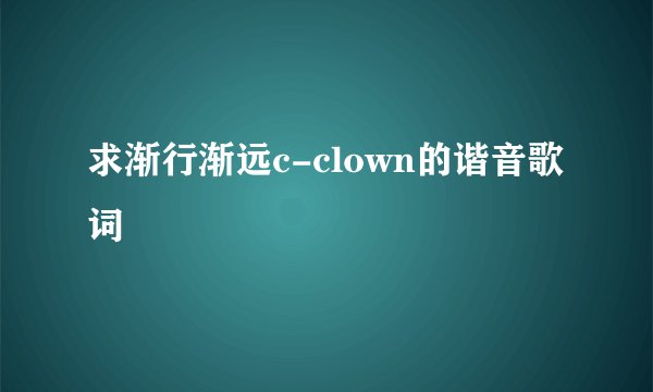 求渐行渐远c-clown的谐音歌词